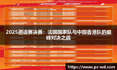 2025邀请赛决赛：法国国家队与中国香港队的巅峰对决之战