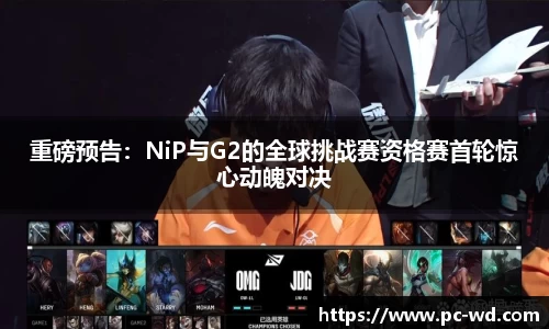 重磅预告：NiP与G2的全球挑战赛资格赛首轮惊心动魄对决